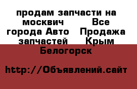 продам запчасти на москвич 2141 - Все города Авто » Продажа запчастей   . Крым,Белогорск